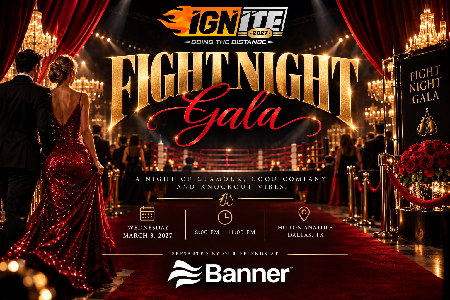 Fight Night Gala, Ignite 27 Going the Distance &mdash; a night of glamour, good company and knockout vibes. Wednesday, March 3, 2027, 8 to 11 PM, Hilton Anatole, Dallas. Presented by our friends at Banner.